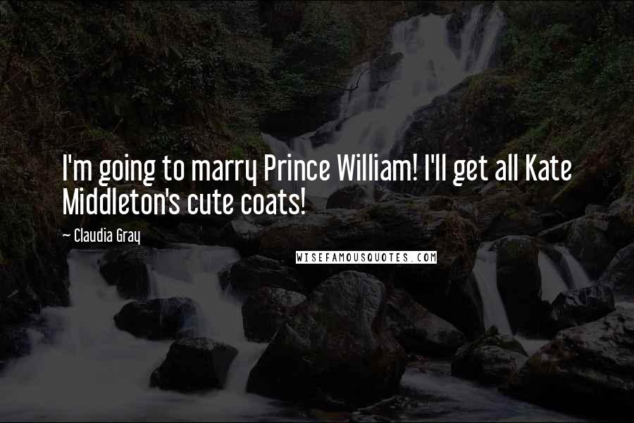 Claudia Gray Quotes: I'm going to marry Prince William! I'll get all Kate Middleton's cute coats!
