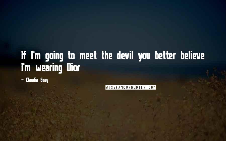 Claudia Gray Quotes: If I'm going to meet the devil you better believe I'm wearing Dior