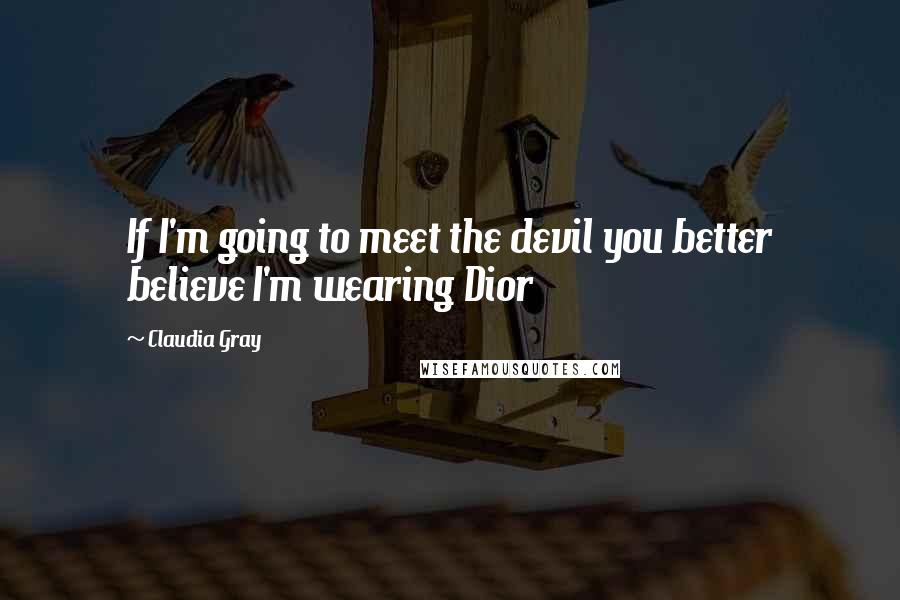 Claudia Gray Quotes: If I'm going to meet the devil you better believe I'm wearing Dior