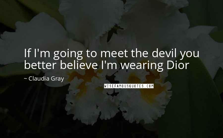 Claudia Gray Quotes: If I'm going to meet the devil you better believe I'm wearing Dior