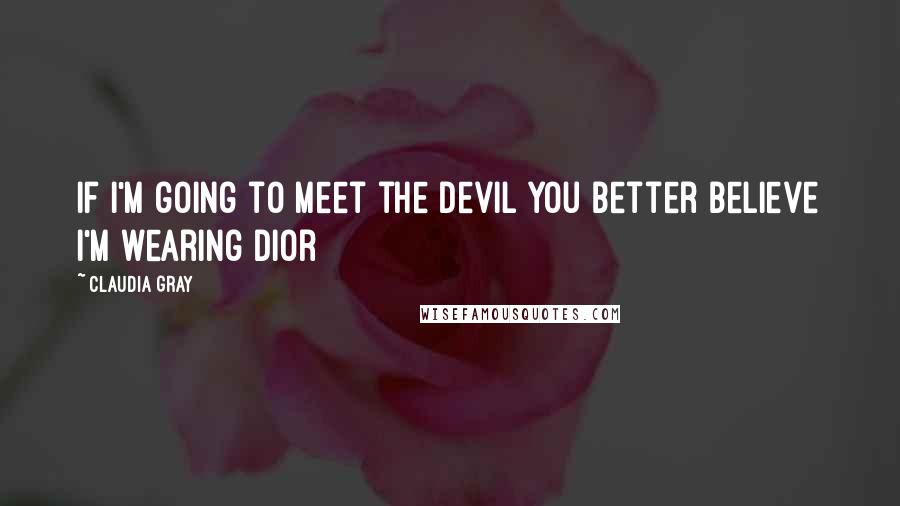 Claudia Gray Quotes: If I'm going to meet the devil you better believe I'm wearing Dior