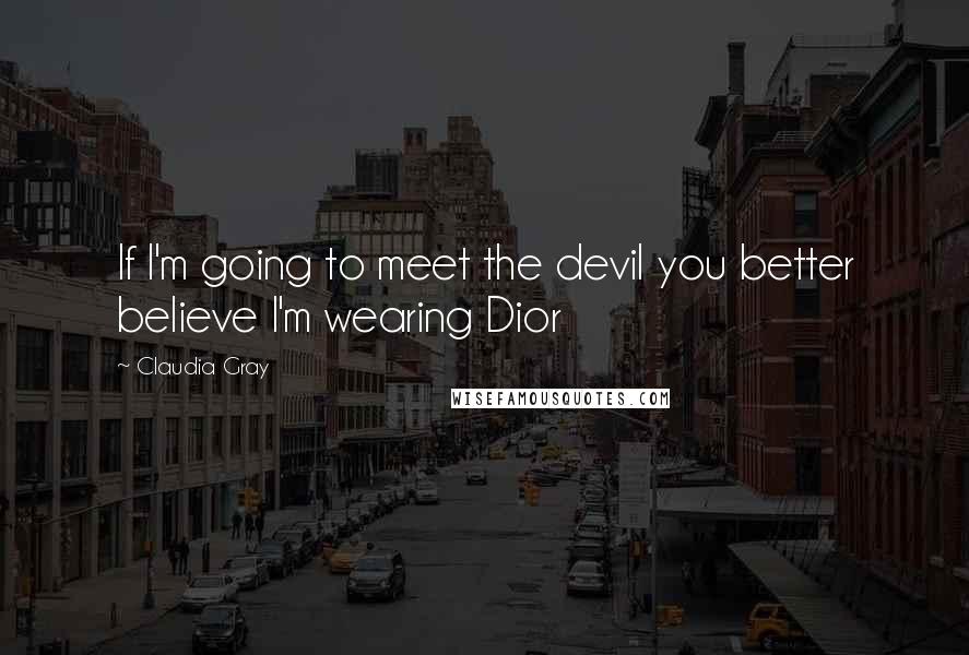 Claudia Gray Quotes: If I'm going to meet the devil you better believe I'm wearing Dior