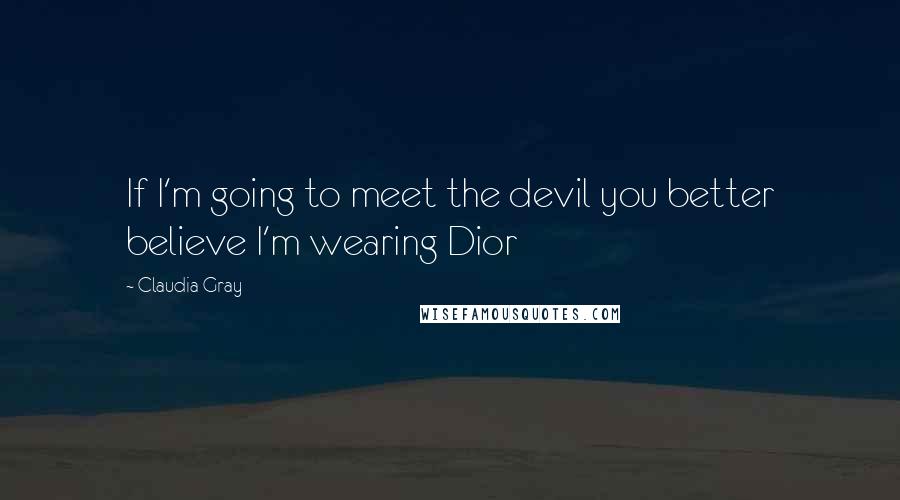 Claudia Gray Quotes: If I'm going to meet the devil you better believe I'm wearing Dior