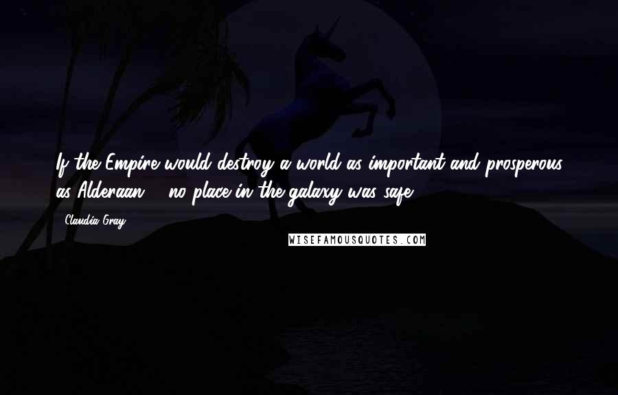 Claudia Gray Quotes: If the Empire would destroy a world as important and prosperous as Alderaan ... no place in the galaxy was safe.
