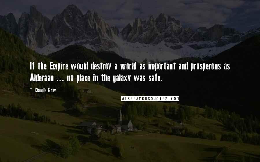 Claudia Gray Quotes: If the Empire would destroy a world as important and prosperous as Alderaan ... no place in the galaxy was safe.