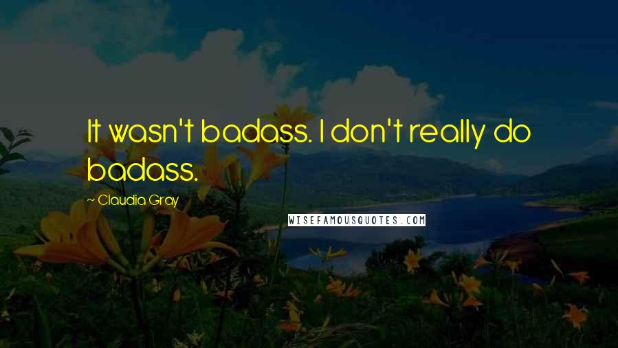 Claudia Gray Quotes: It wasn't badass. I don't really do badass.