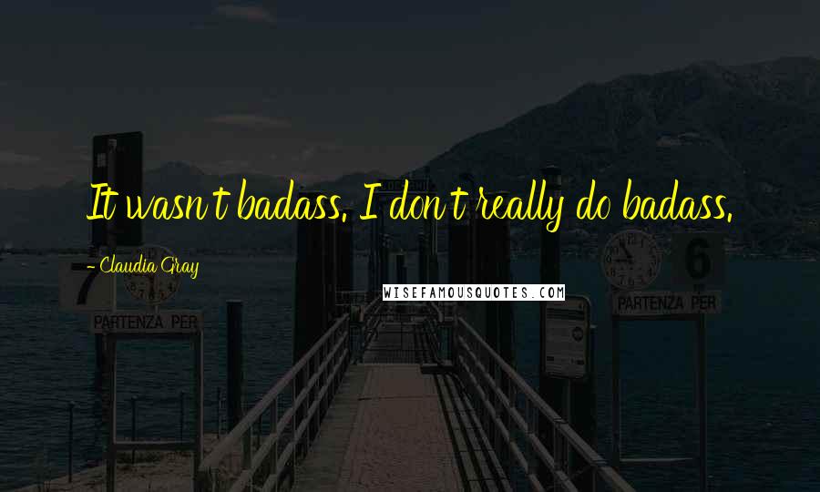 Claudia Gray Quotes: It wasn't badass. I don't really do badass.