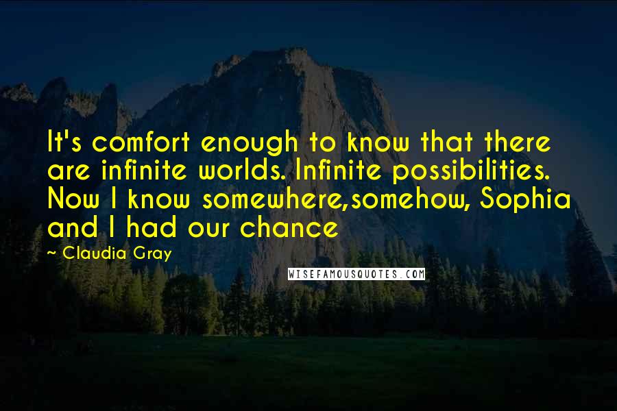 Claudia Gray Quotes: It's comfort enough to know that there are infinite worlds. Infinite possibilities. Now I know somewhere,somehow, Sophia and I had our chance