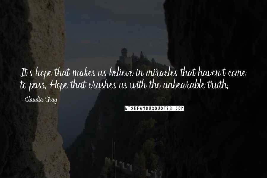 Claudia Gray Quotes: It's hope that makes us believe in miracles that haven't come to pass. Hope that crushes us with the unbearable truth.