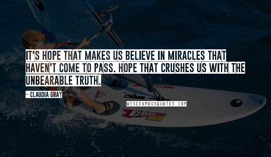 Claudia Gray Quotes: It's hope that makes us believe in miracles that haven't come to pass. Hope that crushes us with the unbearable truth.