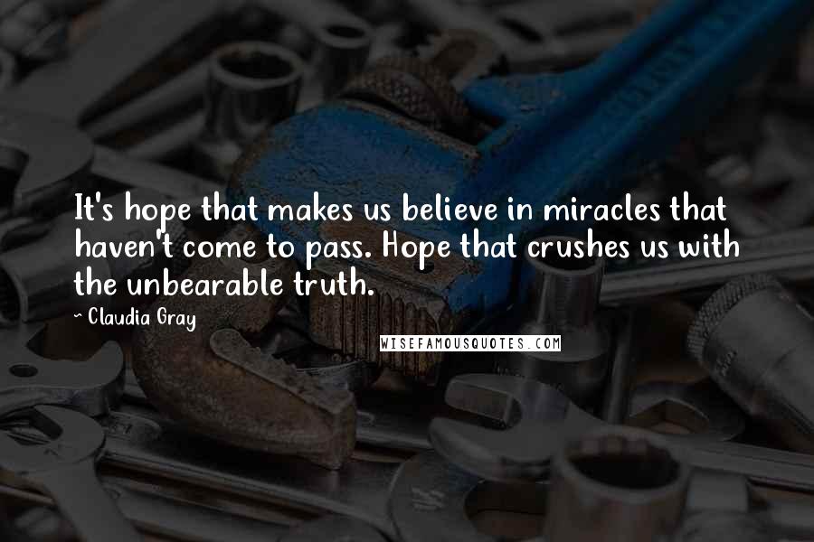 Claudia Gray Quotes: It's hope that makes us believe in miracles that haven't come to pass. Hope that crushes us with the unbearable truth.