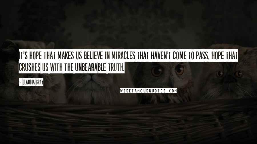 Claudia Gray Quotes: It's hope that makes us believe in miracles that haven't come to pass. Hope that crushes us with the unbearable truth.