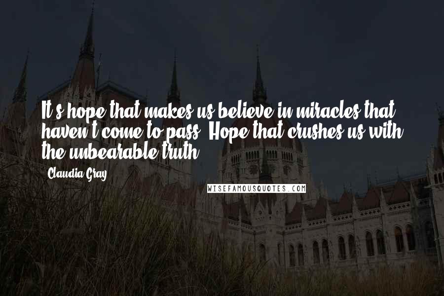 Claudia Gray Quotes: It's hope that makes us believe in miracles that haven't come to pass. Hope that crushes us with the unbearable truth.