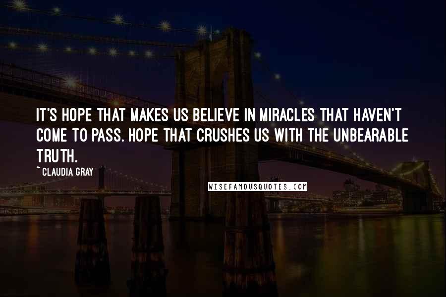 Claudia Gray Quotes: It's hope that makes us believe in miracles that haven't come to pass. Hope that crushes us with the unbearable truth.