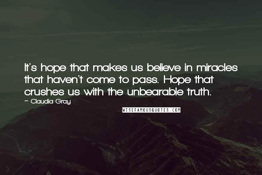 Claudia Gray Quotes: It's hope that makes us believe in miracles that haven't come to pass. Hope that crushes us with the unbearable truth.