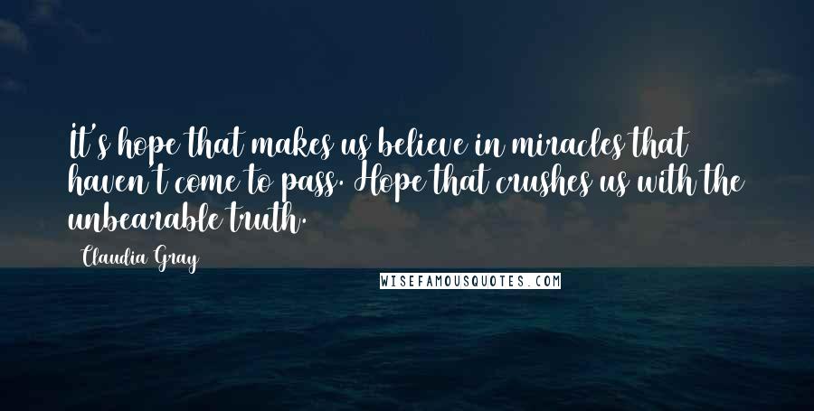 Claudia Gray Quotes: It's hope that makes us believe in miracles that haven't come to pass. Hope that crushes us with the unbearable truth.