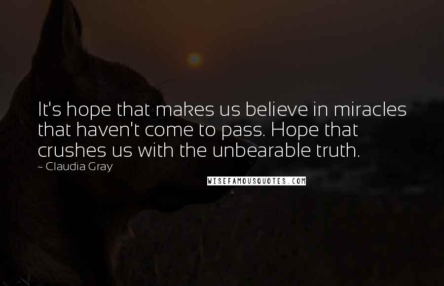 Claudia Gray Quotes: It's hope that makes us believe in miracles that haven't come to pass. Hope that crushes us with the unbearable truth.