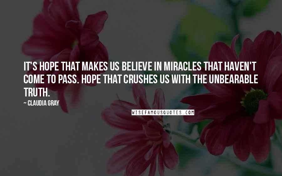 Claudia Gray Quotes: It's hope that makes us believe in miracles that haven't come to pass. Hope that crushes us with the unbearable truth.