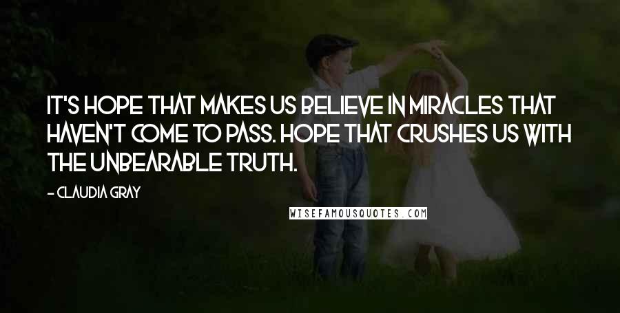 Claudia Gray Quotes: It's hope that makes us believe in miracles that haven't come to pass. Hope that crushes us with the unbearable truth.