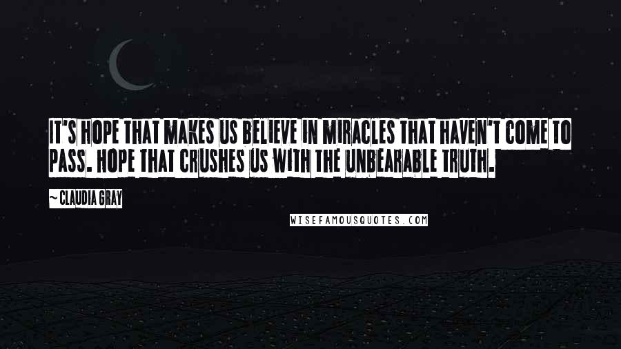 Claudia Gray Quotes: It's hope that makes us believe in miracles that haven't come to pass. Hope that crushes us with the unbearable truth.