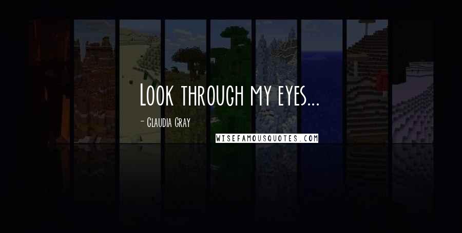 Claudia Gray Quotes: Look through my eyes...