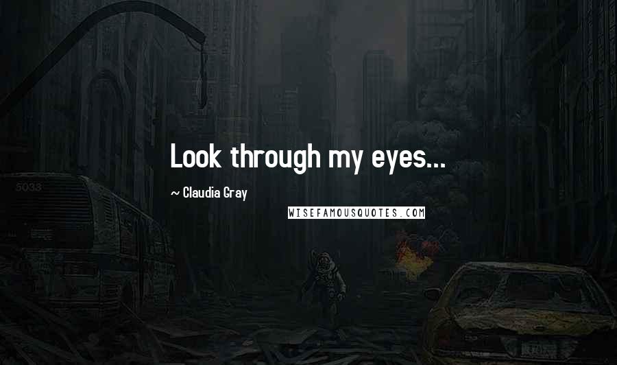 Claudia Gray Quotes: Look through my eyes...