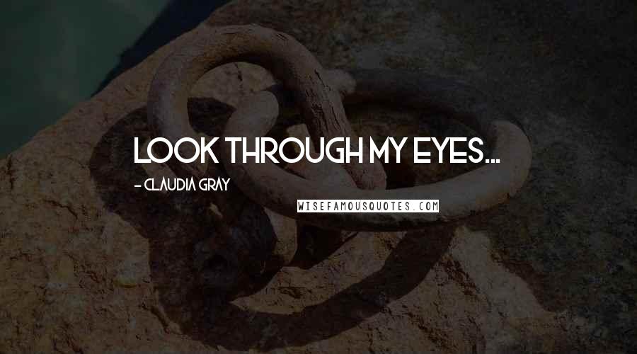 Claudia Gray Quotes: Look through my eyes...