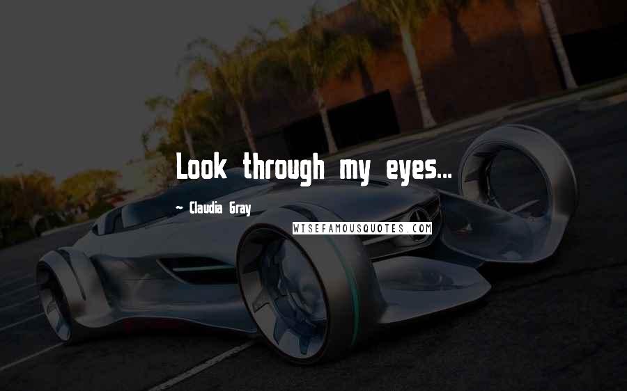 Claudia Gray Quotes: Look through my eyes...