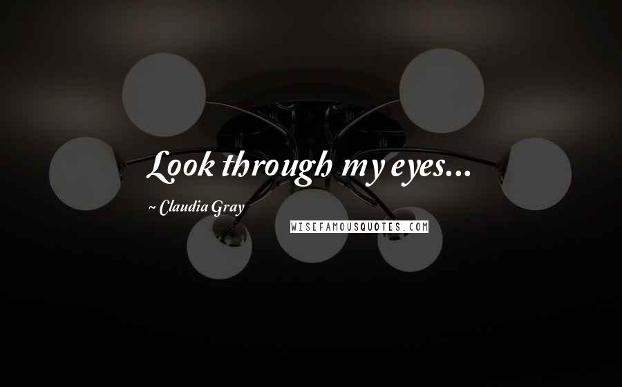 Claudia Gray Quotes: Look through my eyes...