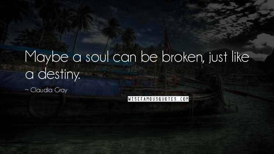 Claudia Gray Quotes: Maybe a soul can be broken, just like a destiny.