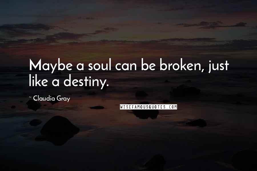 Claudia Gray Quotes: Maybe a soul can be broken, just like a destiny.