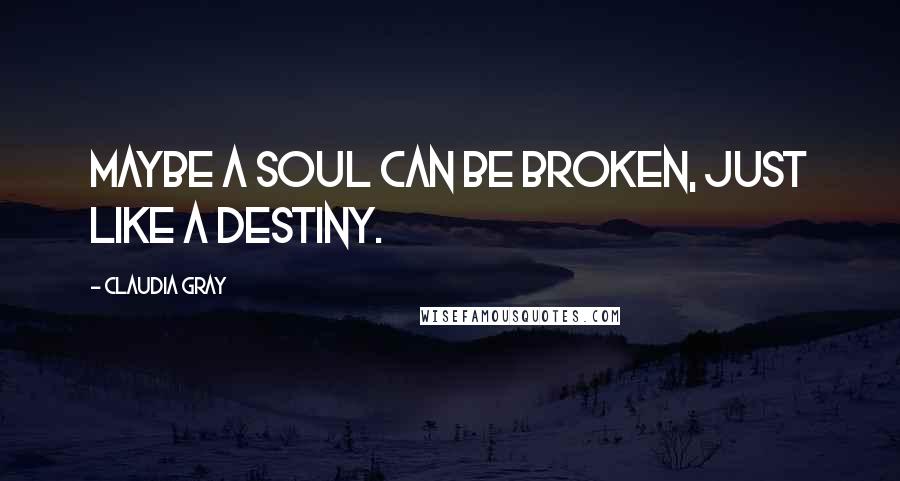 Claudia Gray Quotes: Maybe a soul can be broken, just like a destiny.
