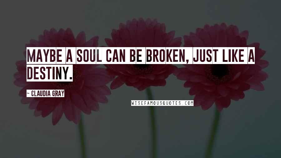 Claudia Gray Quotes: Maybe a soul can be broken, just like a destiny.