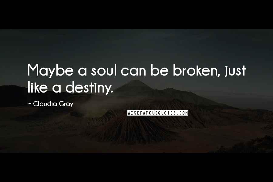 Claudia Gray Quotes: Maybe a soul can be broken, just like a destiny.