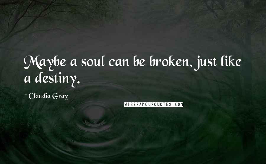 Claudia Gray Quotes: Maybe a soul can be broken, just like a destiny.