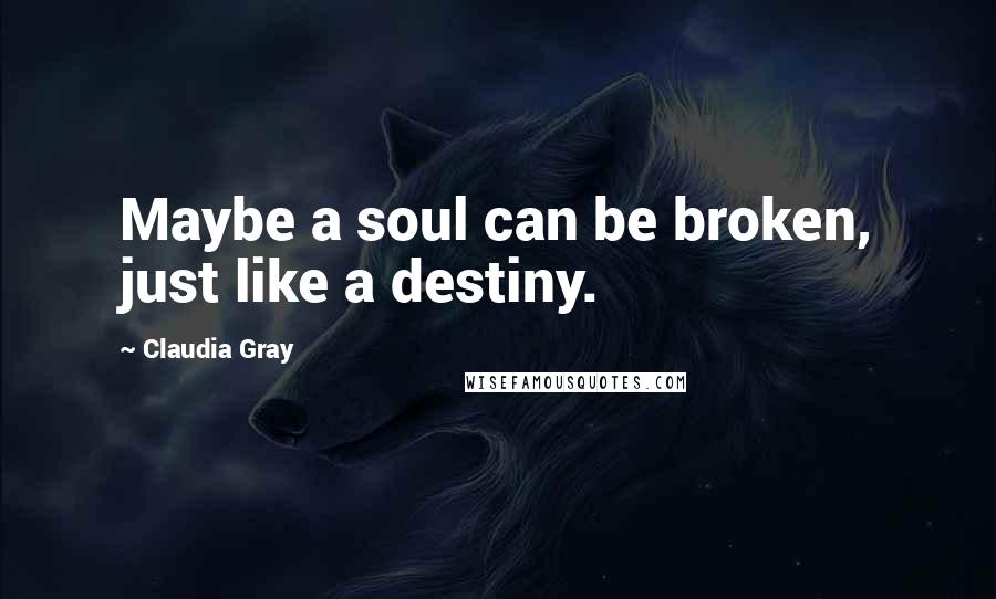 Claudia Gray Quotes: Maybe a soul can be broken, just like a destiny.