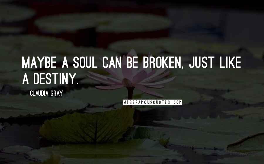 Claudia Gray Quotes: Maybe a soul can be broken, just like a destiny.