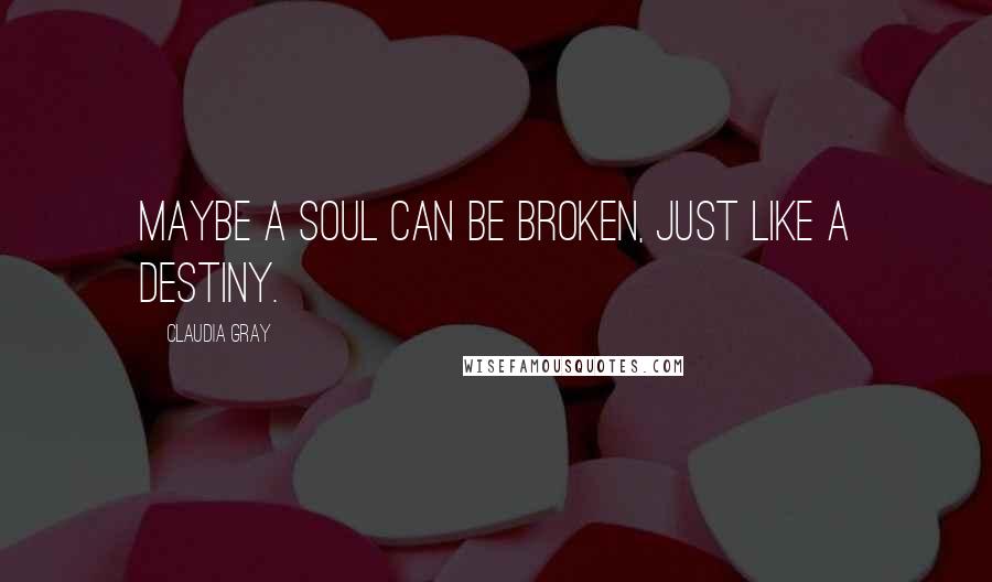 Claudia Gray Quotes: Maybe a soul can be broken, just like a destiny.