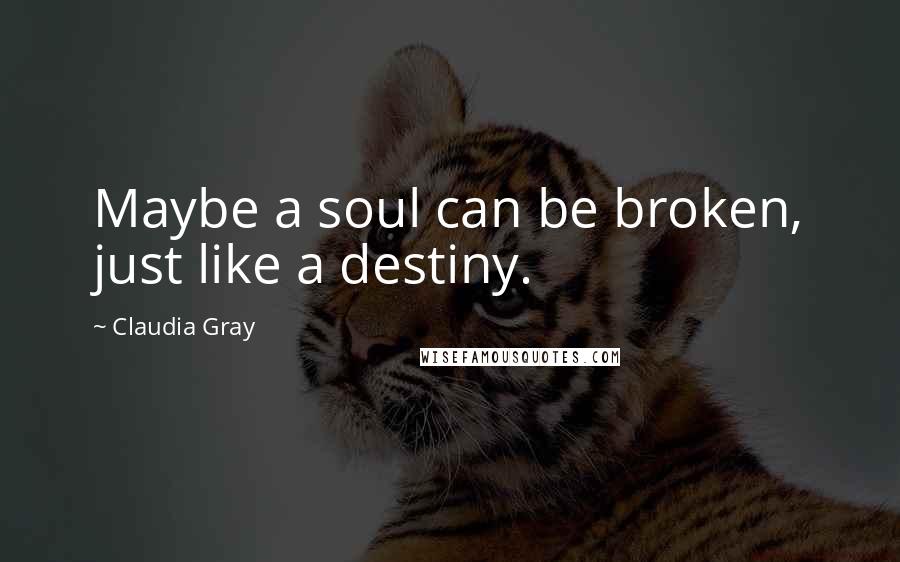 Claudia Gray Quotes: Maybe a soul can be broken, just like a destiny.