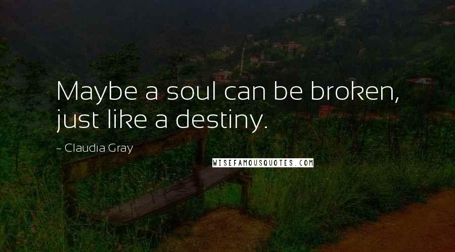 Claudia Gray Quotes: Maybe a soul can be broken, just like a destiny.