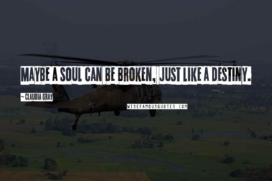 Claudia Gray Quotes: Maybe a soul can be broken, just like a destiny.