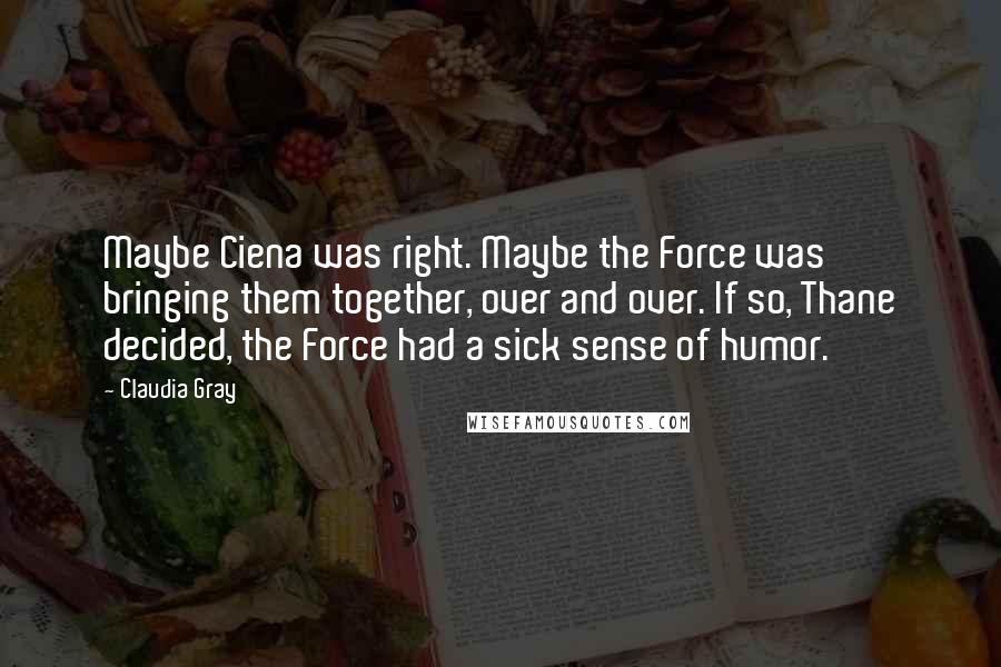Claudia Gray Quotes: Maybe Ciena was right. Maybe the Force was bringing them together, over and over. If so, Thane decided, the Force had a sick sense of humor.