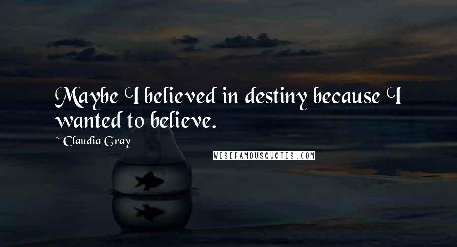 Claudia Gray Quotes: Maybe I believed in destiny because I wanted to believe.