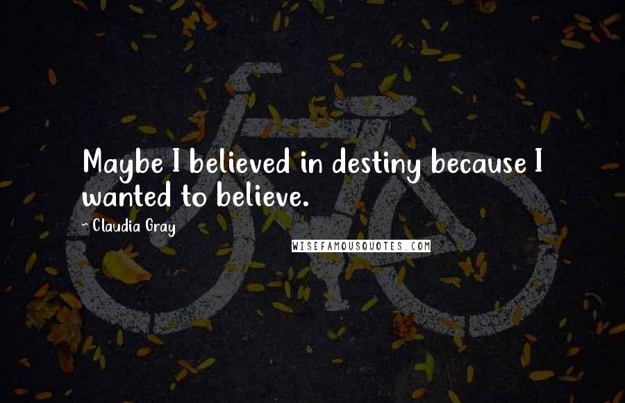 Claudia Gray Quotes: Maybe I believed in destiny because I wanted to believe.