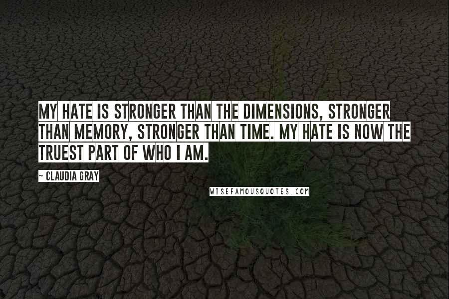 Claudia Gray Quotes: My hate is stronger than the dimensions, stronger than memory, stronger than time. My hate is now the truest part of who I am.