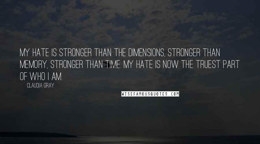 Claudia Gray Quotes: My hate is stronger than the dimensions, stronger than memory, stronger than time. My hate is now the truest part of who I am.