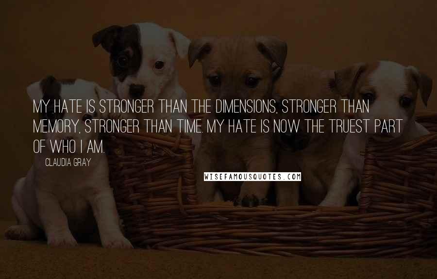 Claudia Gray Quotes: My hate is stronger than the dimensions, stronger than memory, stronger than time. My hate is now the truest part of who I am.