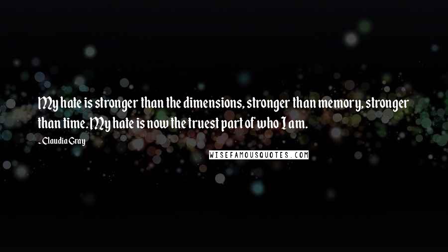 Claudia Gray Quotes: My hate is stronger than the dimensions, stronger than memory, stronger than time. My hate is now the truest part of who I am.