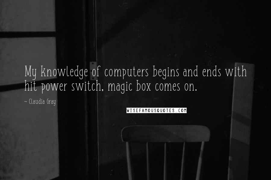 Claudia Gray Quotes: My knowledge of computers begins and ends with hit power switch, magic box comes on.