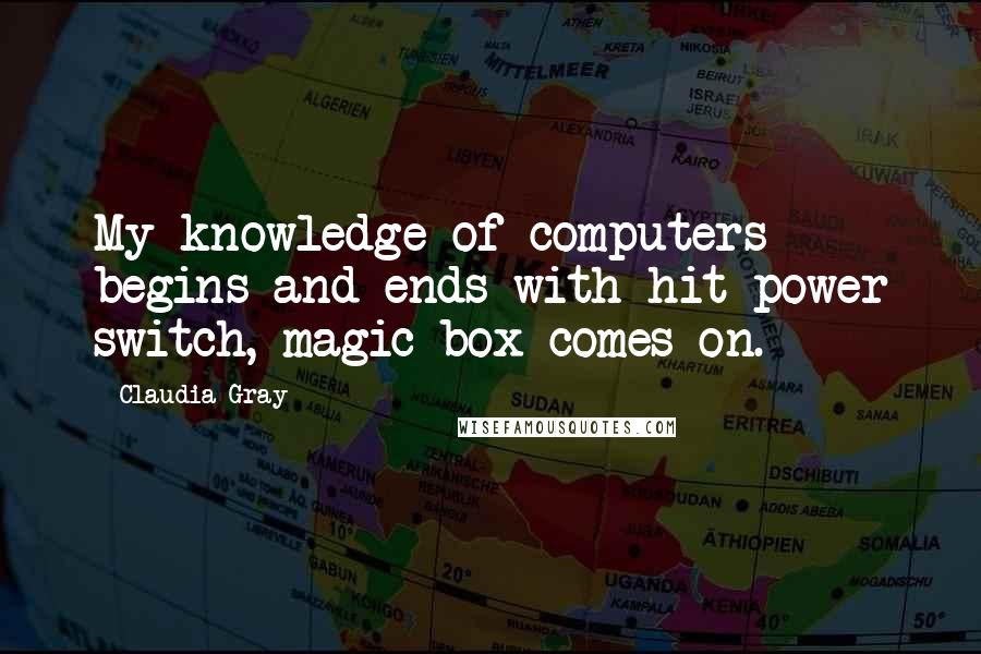 Claudia Gray Quotes: My knowledge of computers begins and ends with hit power switch, magic box comes on.